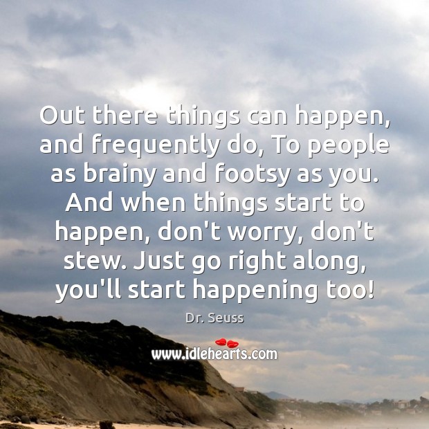 Out there things can happen, and frequently do, To people as brainy Dr. Seuss Picture Quote