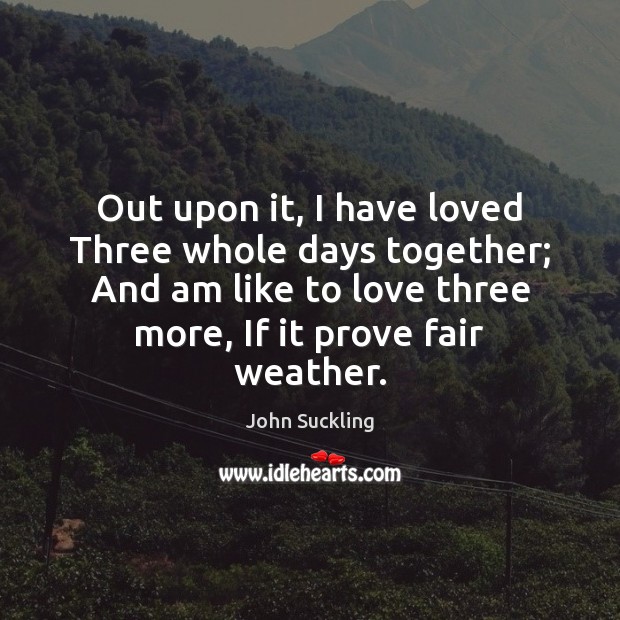 Out upon it, I have loved Three whole days together; And am John Suckling Picture Quote