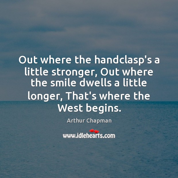 Out where the handclasp’s a little stronger, Out where the smile dwells Arthur Chapman Picture Quote
