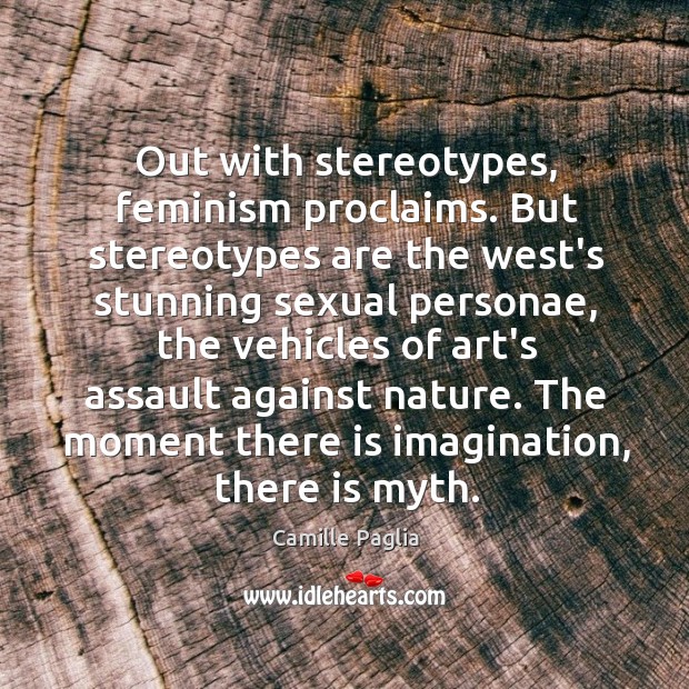 Out with stereotypes, feminism proclaims. But stereotypes are the west’s stunning sexual Camille Paglia Picture Quote