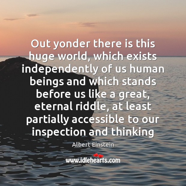 Out yonder there is this huge world, which exists independently of us Image