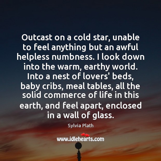 Outcast on a cold star, unable to feel anything but an awful Sylvia Plath Picture Quote