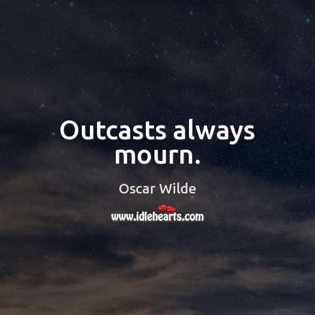 Outcasts always mourn. Oscar Wilde Picture Quote