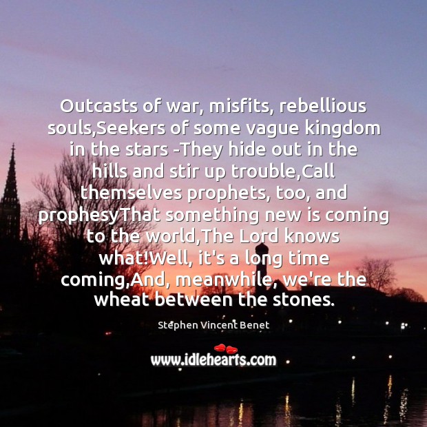 Outcasts of war, misfits, rebellious souls,Seekers of some vague kingdom in Stephen Vincent Benet Picture Quote