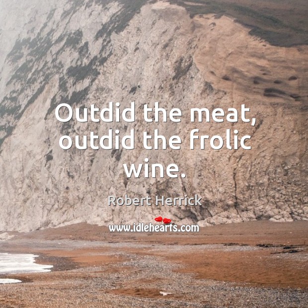 Outdid the meat, outdid the frolic wine. Robert Herrick Picture Quote