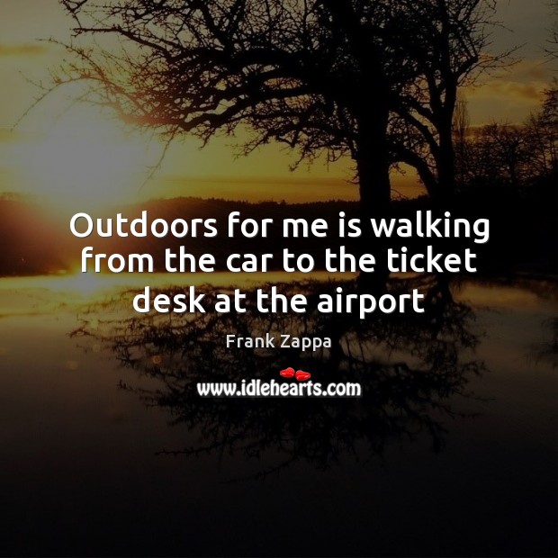 Outdoors for me is walking from the car to the ticket desk at the airport Frank Zappa Picture Quote