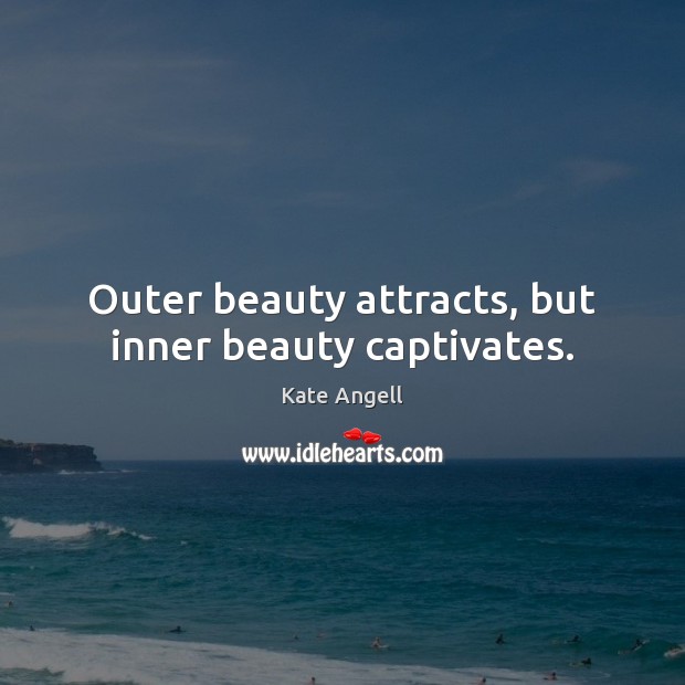 Outer beauty attracts, but inner beauty captivates. Kate Angell Picture Quote