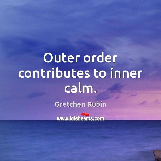 Outer order contributes to inner calm. Gretchen Rubin Picture Quote