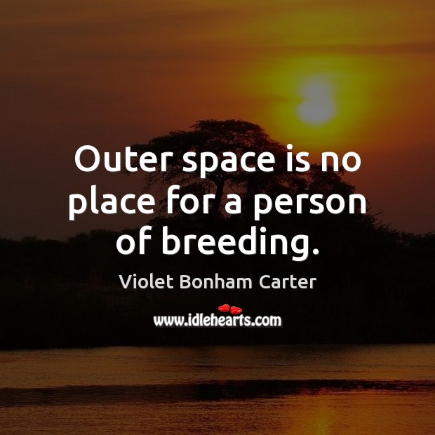 Outer space is no place for a person of breeding. Violet Bonham Carter Picture Quote