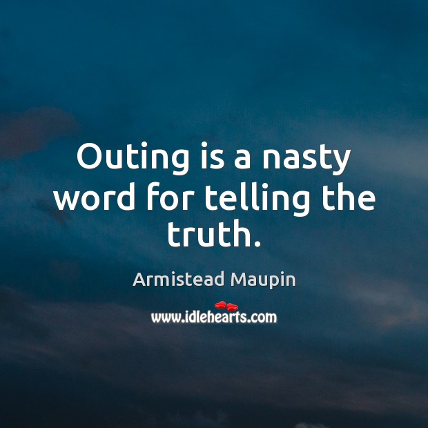 Outing is a nasty word for telling the truth. Armistead Maupin Picture Quote