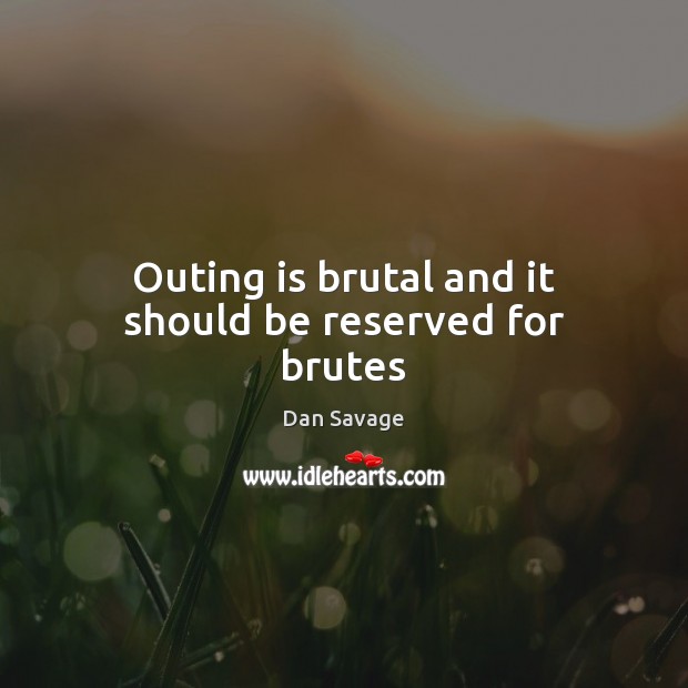 Outing is brutal and it should be reserved for brutes Dan Savage Picture Quote
