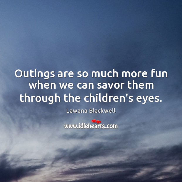 Outings are so much more fun when we can savor them through the children’s eyes. Lawana Blackwell Picture Quote