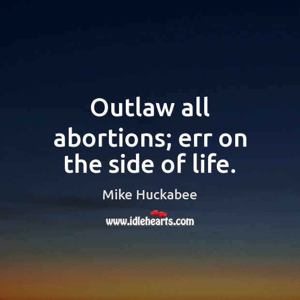 Outlaw all abortions; err on the side of life. Image