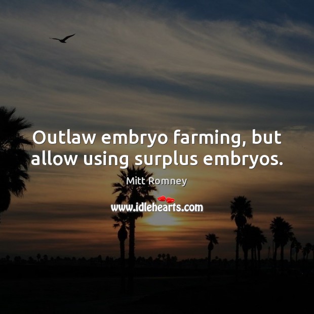 Outlaw embryo farming, but allow using surplus embryos. Mitt Romney Picture Quote