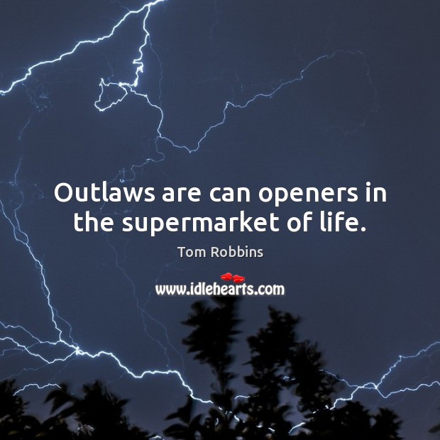 Outlaws are can openers in the supermarket of life. Tom Robbins Picture Quote