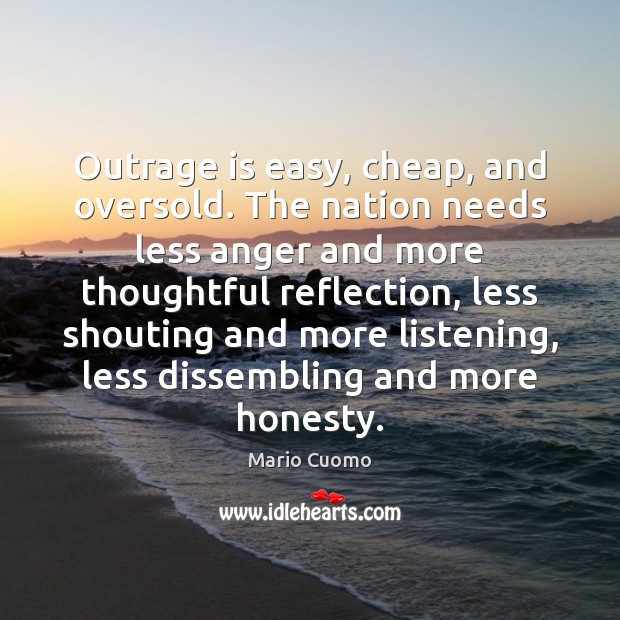 Outrage is easy, cheap, and oversold. The nation needs less anger and Mario Cuomo Picture Quote
