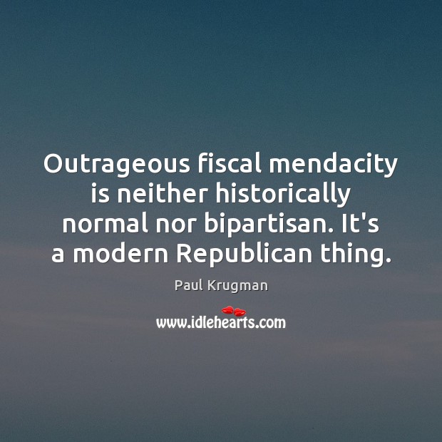 Outrageous fiscal mendacity is neither historically normal nor bipartisan. It’s a modern Paul Krugman Picture Quote