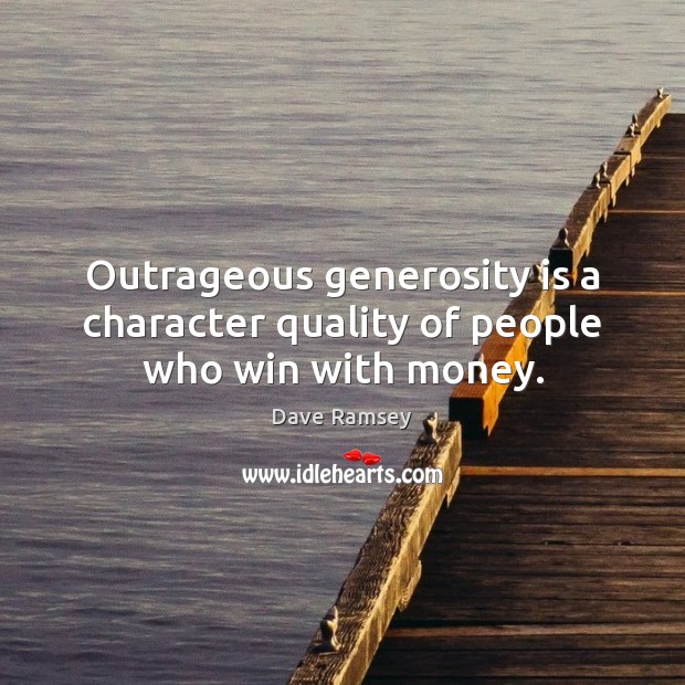 Outrageous generosity is a character quality of people who win with money. Image