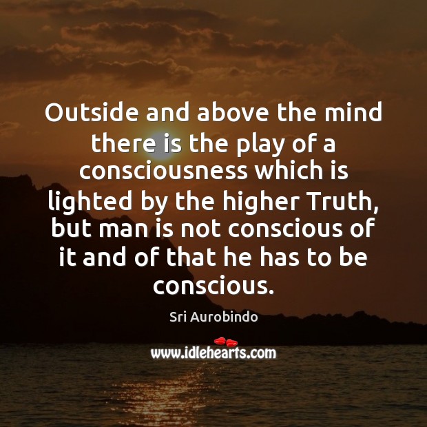Outside and above the mind there is the play of a consciousness Sri Aurobindo Picture Quote