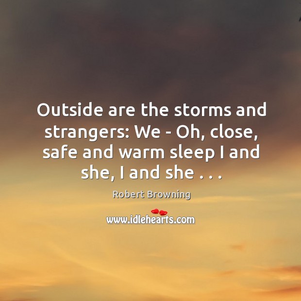 Outside are the storms and strangers: We – Oh, close, safe and Robert Browning Picture Quote