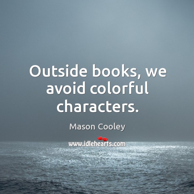 Outside books, we avoid colorful characters. Mason Cooley Picture Quote
