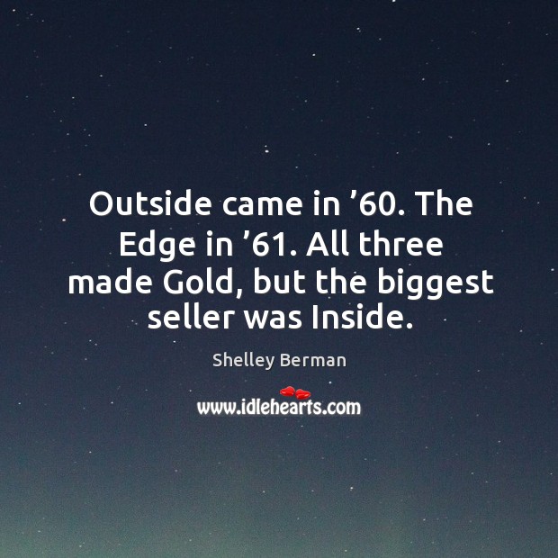 Outside came in ’60. The edge in ’61. All three made gold, but the biggest seller was inside. Image