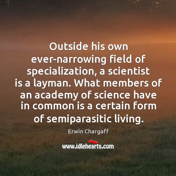 Outside his own ever-narrowing field of specialization, a scientist is a layman. Erwin Chargaff Picture Quote