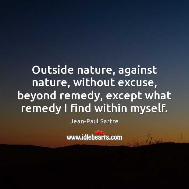 Outside nature, against nature, without excuse, beyond remedy, except what remedy I Jean-Paul Sartre Picture Quote
