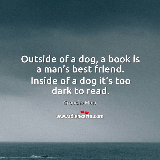 Outside of a dog, a book is a man’s best friend. Inside of a dog it’s too dark to read. Image