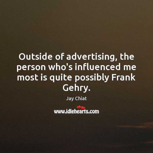Outside of advertising, the person who’s influenced me most is quite possibly Frank Gehry. Jay Chiat Picture Quote
