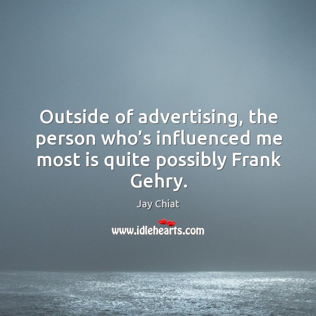 Outside of advertising, the person who’s influenced me most is quite possibly frank gehry. Jay Chiat Picture Quote