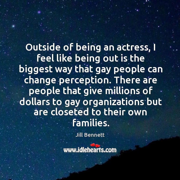 Outside of being an actress, I feel like being out is the biggest way that gay people can Jill Bennett Picture Quote