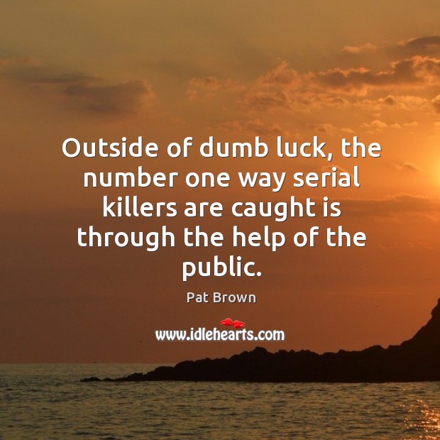 Outside of dumb luck, the number one way serial killers are caught is through the help of the public. Pat Brown Picture Quote