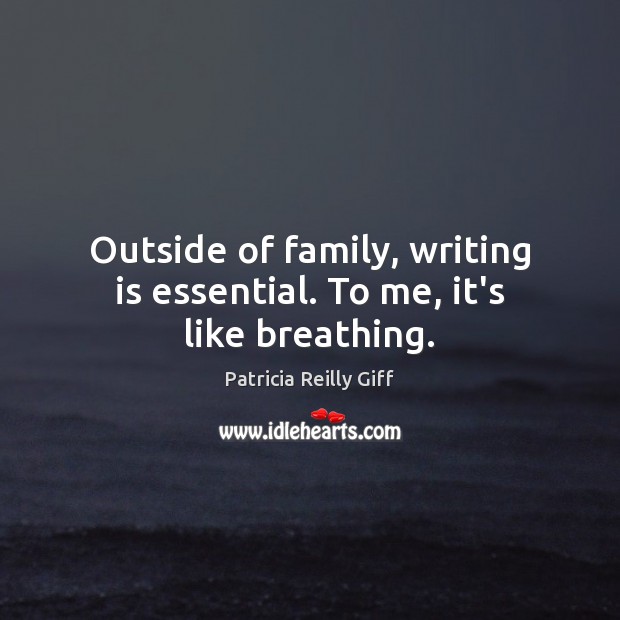 Outside of family, writing is essential. To me, it’s like breathing. Patricia Reilly Giff Picture Quote