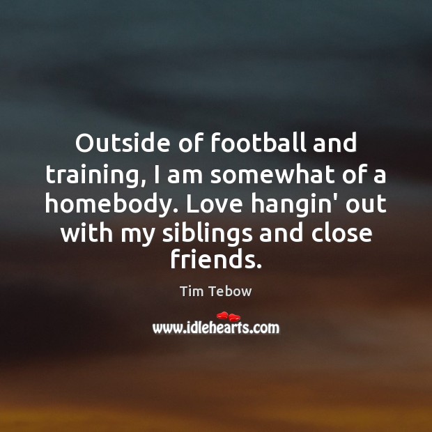 Outside of football and training, I am somewhat of a homebody. Love Football Quotes Image