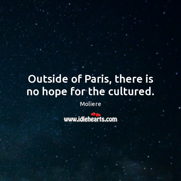 Outside of Paris, there is no hope for the cultured. Moliere Picture Quote