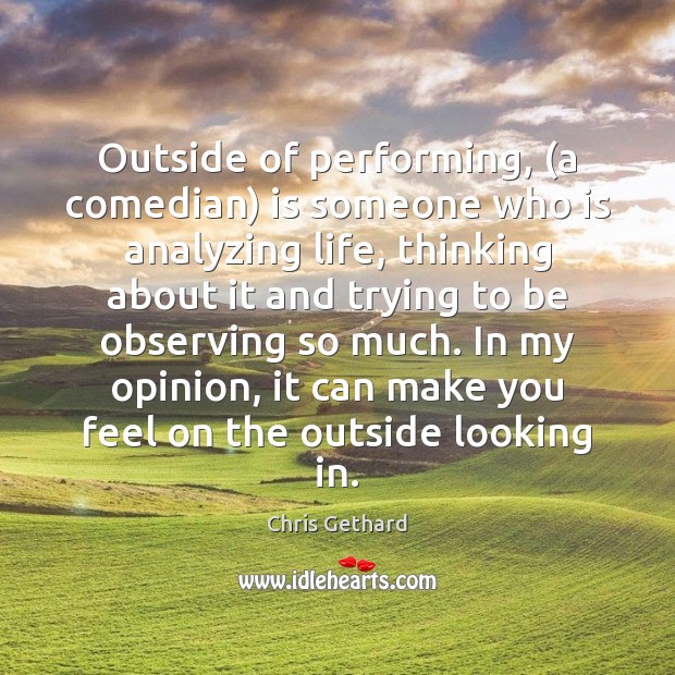 Outside of performing, (a comedian) is someone who is analyzing life, thinking Chris Gethard Picture Quote