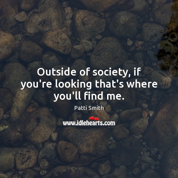 Outside of society, if you’re looking that’s where you’ll find me. Patti Smith Picture Quote