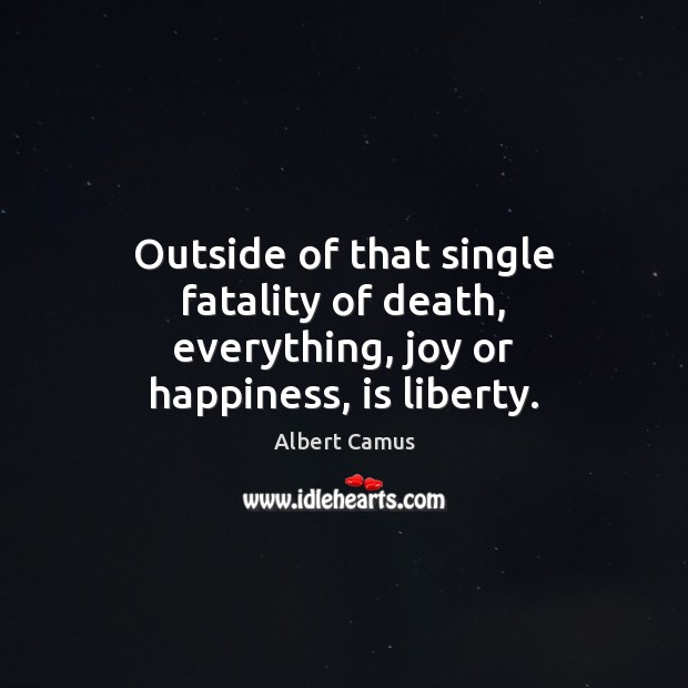 Outside of that single fatality of death, everything, joy or happiness, is liberty. Albert Camus Picture Quote