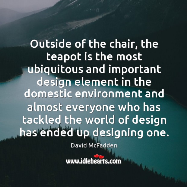 Outside of the chair, the teapot is the most ubiquitous and important design element in the domestic David McFadden Picture Quote