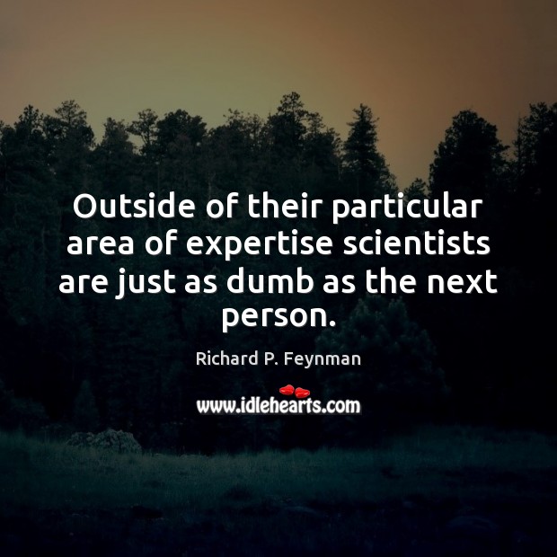 Outside of their particular area of expertise scientists are just as dumb Richard P. Feynman Picture Quote