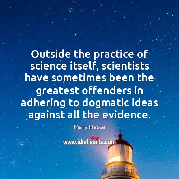 Outside the practice of science itself, scientists have sometimes been the greatest Mary Hesse Picture Quote