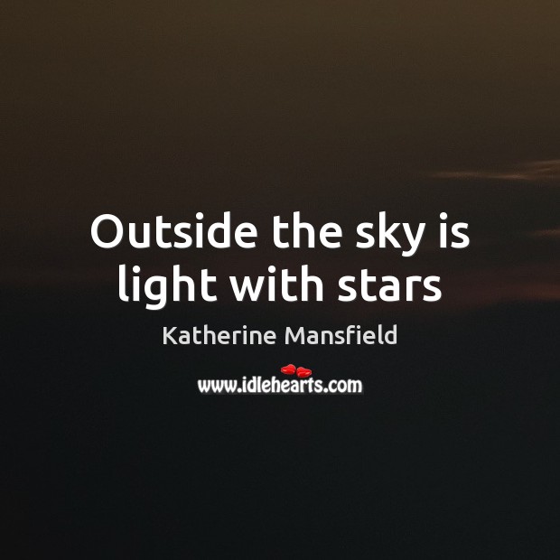 Outside the sky is light with stars Katherine Mansfield Picture Quote