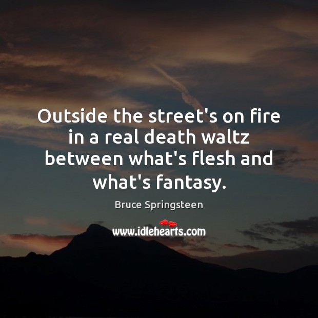 Outside the street’s on fire in a real death waltz between what’s Bruce Springsteen Picture Quote