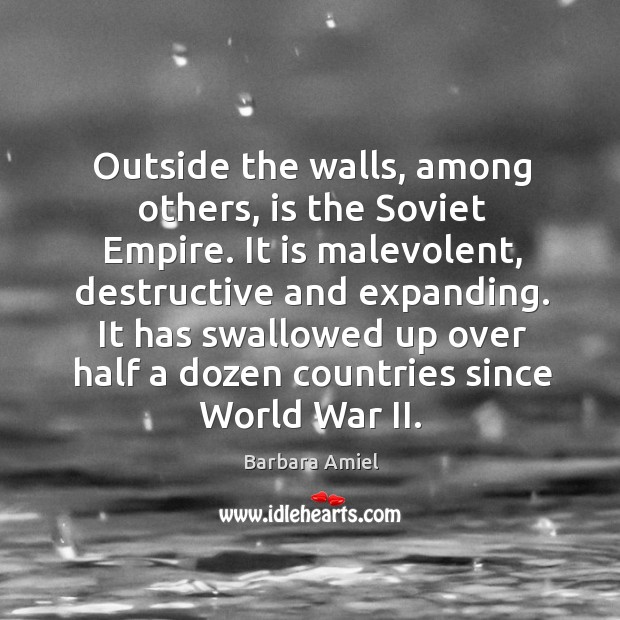 Outside the walls, among others, is the soviet empire. It is malevolent, destructive and expanding. Barbara Amiel Picture Quote