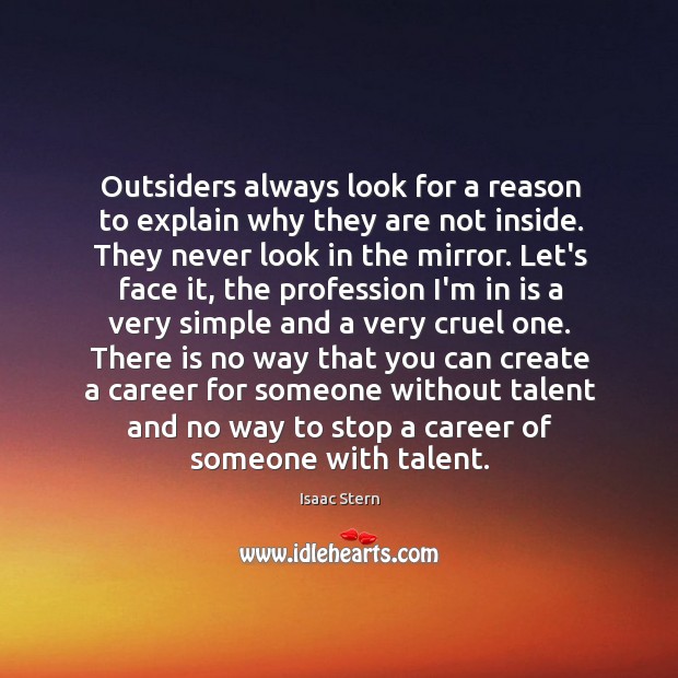 Outsiders always look for a reason to explain why they are not Isaac Stern Picture Quote