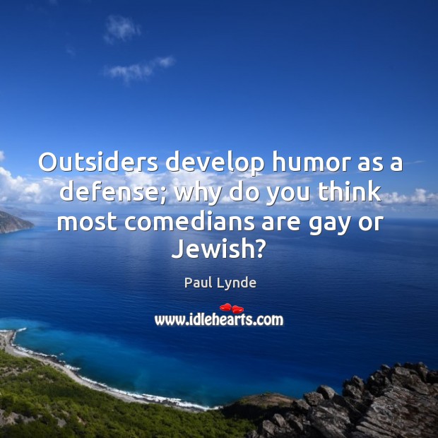 Outsiders develop humor as a defense; why do you think most comedians are gay or Jewish? Paul Lynde Picture Quote