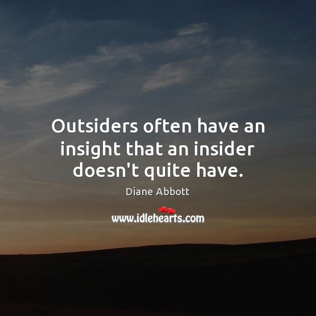 Outsiders often have an insight that an insider doesn’t quite have. Diane Abbott Picture Quote