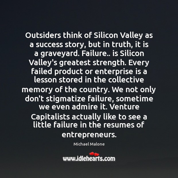 Outsiders think of Silicon Valley as a success story, but in truth, Michael Malone Picture Quote