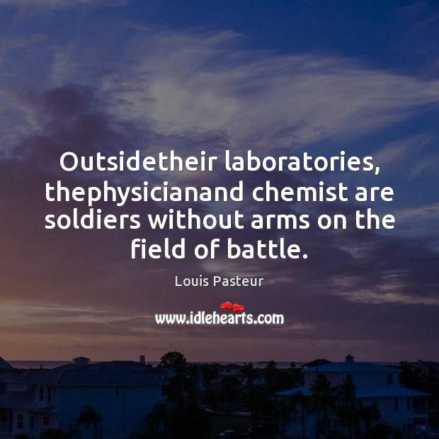 Outsidetheir laboratories, thephysicianand chemist are soldiers without arms on the field of Louis Pasteur Picture Quote